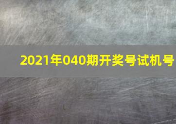 2021年040期开奖号试机号