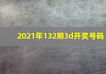 2021年132期3d开奖号码