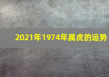 2021年1974年属虎的运势