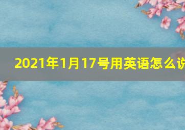 2021年1月17号用英语怎么说