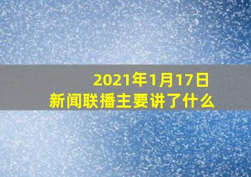 2021年1月17日新闻联播主要讲了什么