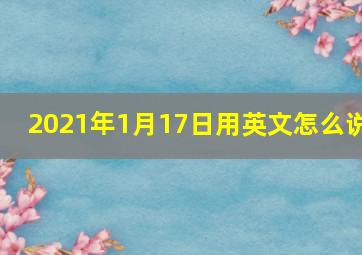 2021年1月17日用英文怎么说