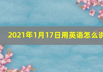 2021年1月17日用英语怎么说