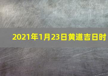 2021年1月23日黄道吉日时