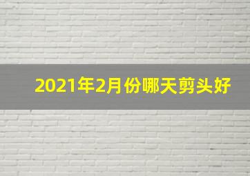 2021年2月份哪天剪头好