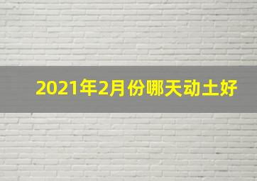 2021年2月份哪天动土好