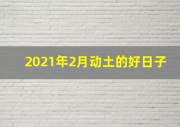 2021年2月动土的好日子