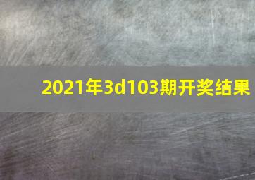 2021年3d103期开奖结果