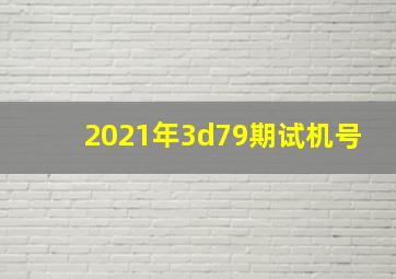 2021年3d79期试机号