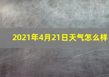 2021年4月21日天气怎么样