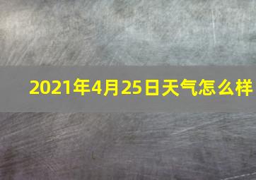 2021年4月25日天气怎么样