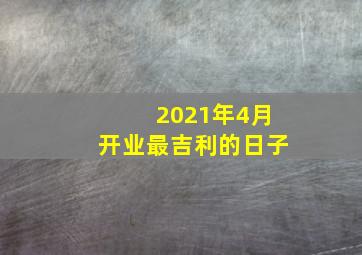 2021年4月开业最吉利的日子