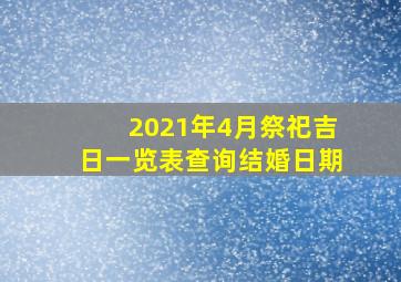 2021年4月祭祀吉日一览表查询结婚日期