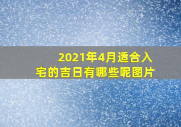 2021年4月适合入宅的吉日有哪些呢图片