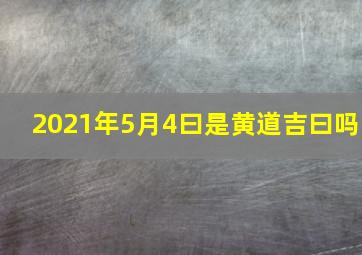 2021年5月4曰是黄道吉曰吗