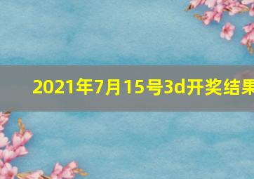 2021年7月15号3d开奖结果