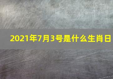 2021年7月3号是什么生肖日