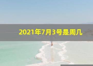 2021年7月3号是周几