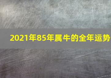 2021年85年属牛的全年运势