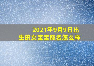 2021年9月9日出生的女宝宝取名怎么样