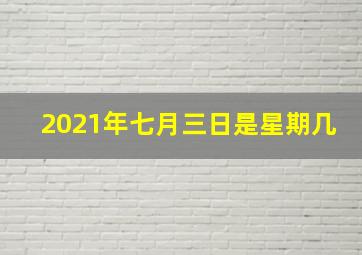 2021年七月三日是星期几