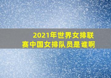 2021年世界女排联赛中国女排队员是谁啊