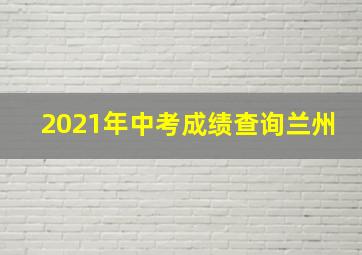 2021年中考成绩查询兰州