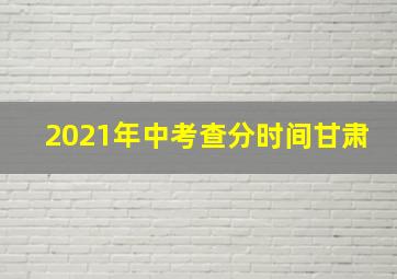 2021年中考查分时间甘肃