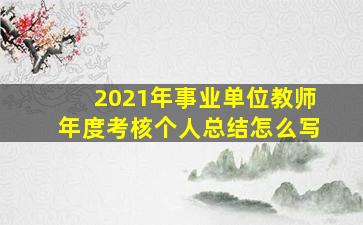 2021年事业单位教师年度考核个人总结怎么写