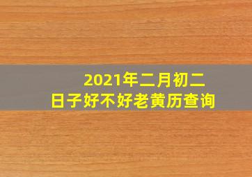 2021年二月初二日子好不好老黄历查询