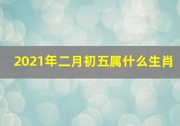 2021年二月初五属什么生肖