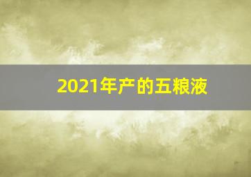 2021年产的五粮液