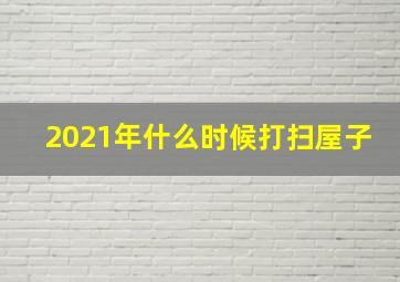 2021年什么时候打扫屋子