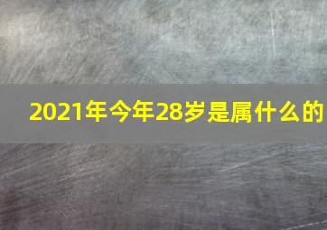 2021年今年28岁是属什么的