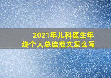 2021年儿科医生年终个人总结范文怎么写