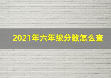 2021年六年级分数怎么查