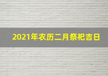 2021年农历二月祭祀吉日