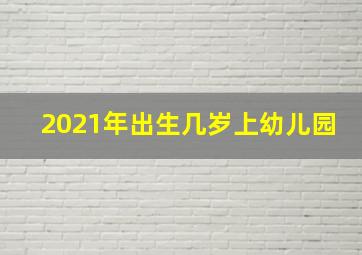 2021年出生几岁上幼儿园