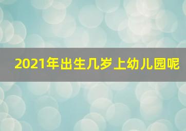 2021年出生几岁上幼儿园呢