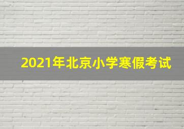 2021年北京小学寒假考试