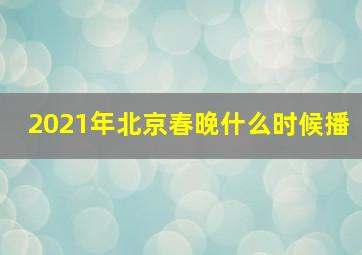 2021年北京春晚什么时候播