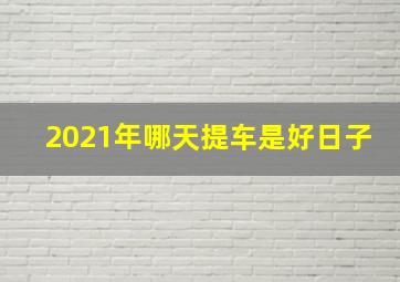 2021年哪天提车是好日子