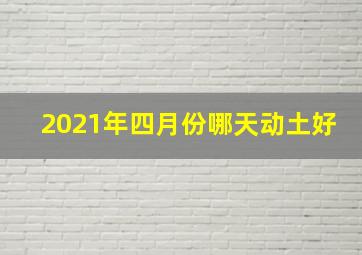 2021年四月份哪天动土好