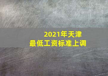 2021年天津最低工资标准上调