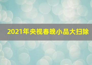 2021年央视春晚小品大扫除