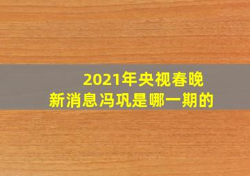 2021年央视春晚新消息冯巩是哪一期的