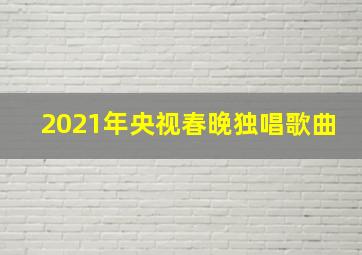 2021年央视春晚独唱歌曲