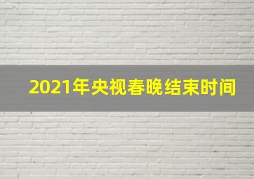 2021年央视春晚结束时间