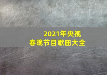 2021年央视春晚节目歌曲大全