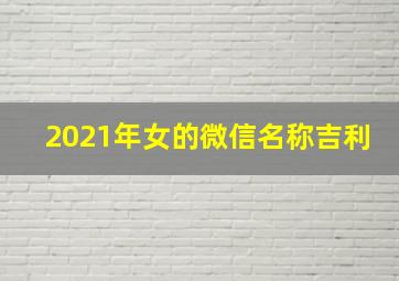 2021年女的微信名称吉利